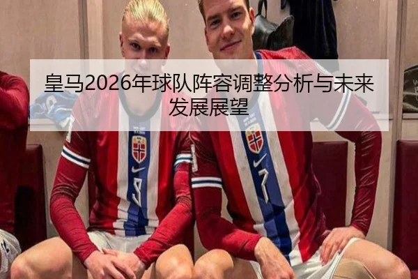 皇马2026年球队阵容调整分析与未来发展展望